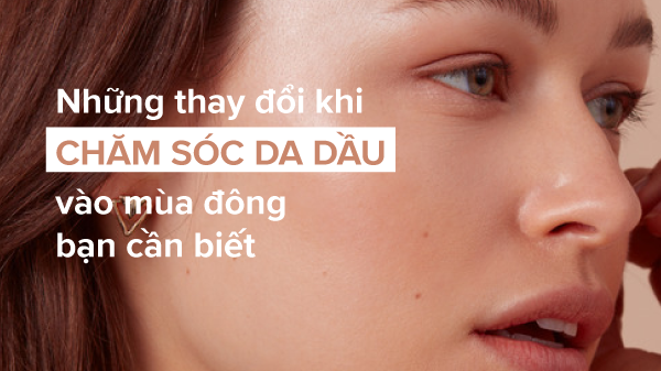 Hiểu rõ đặc điểm để biết cách chăm sóc da hỗn hợp vào mùa đông hiệu quả