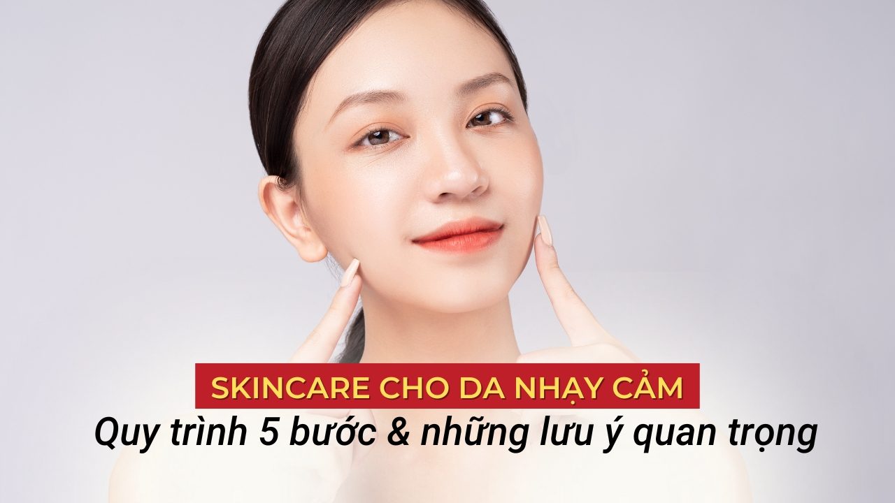 Các bước skincare cho da nhạy cảm sao cho hiệu quả