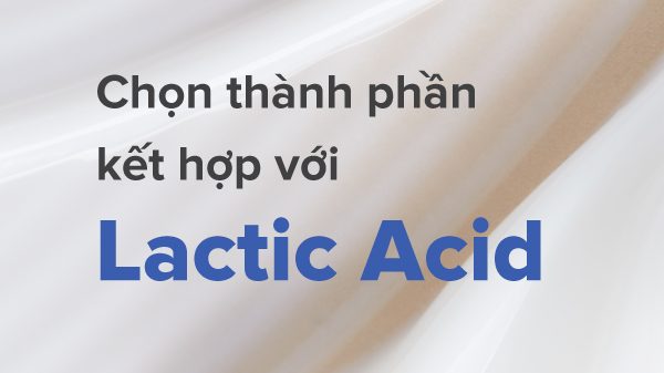 Lactic acid là gì? Kết hợp với các thành phần khác sao cho hiệu quả