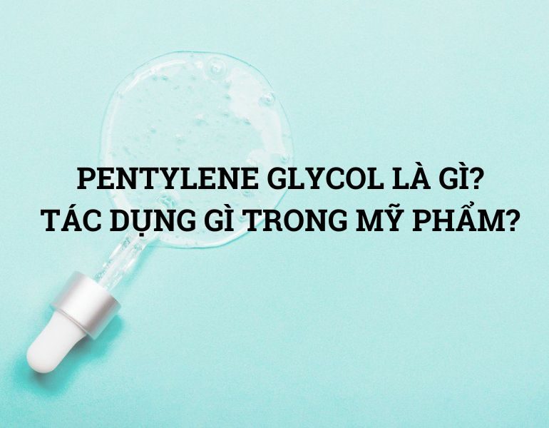 Pentylene glycol là gì? Công dụng chính của pentylene glycol trong sản phẩm chăm sóc da