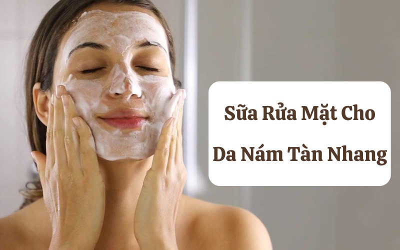 Top 3+ sữa rửa mặt cho da nám tàn nhang tốt nhất hiện nay