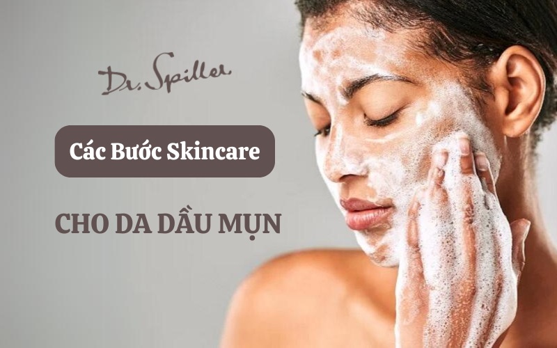 Các bước skincare cho da dầu mụn tại nhà đúng chuẩn bạn nên biết