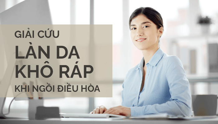 3 Cách tránh khô da khi ngồi điều hòa mùa lạnh hiệu quả nhất